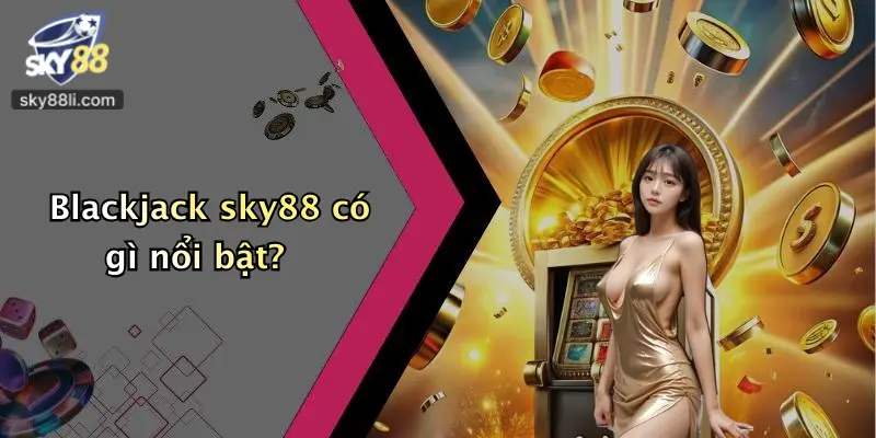 Blackjack Sky88 2 Blackjack sky88 có gì nổi bật?