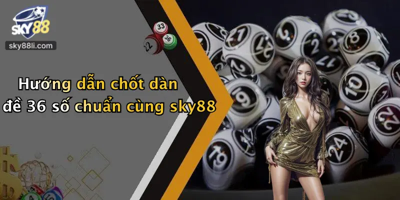 Dàn Đề 36 Số 4 Hướng dẫn chốt dàn đề 36 số chuẩn cùng sky88