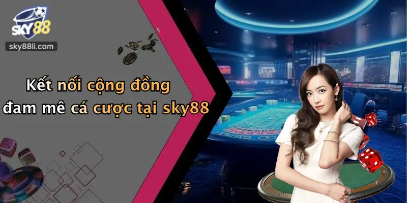 Kết nối cộng đồng đam mê cá cược tại sky88