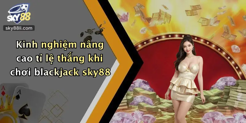 Blackjack Sky88 4 Kinh nghiệm nâng cao tỉ lệ thắng khi chơi blackjack sky88