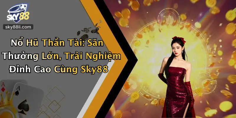 Nổ Hũ Thần Tài 3 Nổ Hũ Thần Tài: Săn Thưởng Lớn, Trải Nghiệm Đỉnh Cao Cùng Sky88