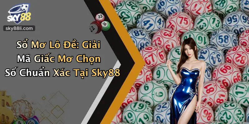 Sổ Mơ Lô Đề: Giải Mã Giấc Mơ Chọn Số Chuẩn Xác Tại Sky88