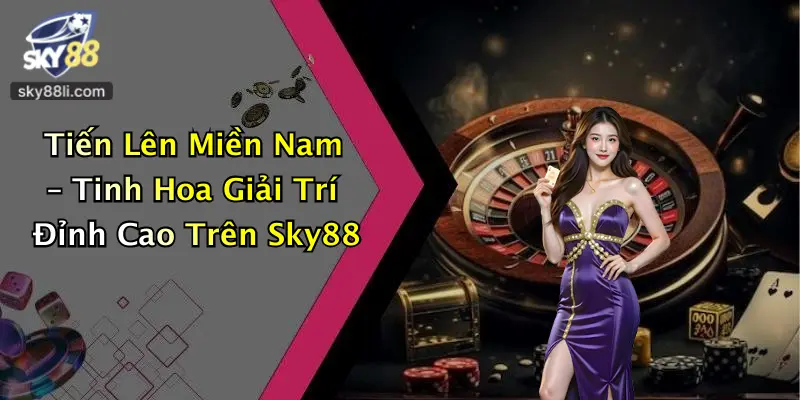 Tiến Lên Miền Nam 3 Tiến Lên Miền Nam – Tinh Hoa Giải Trí Đỉnh Cao Trên Sky88