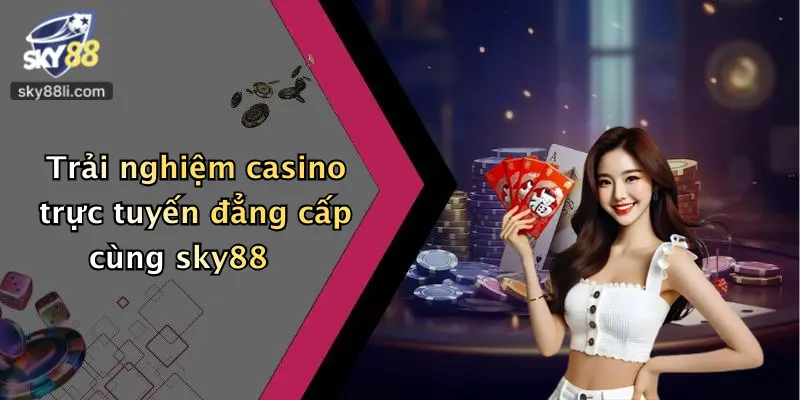 Trải nghiệm casino trực tuyến đẳng cấp cùng sky88