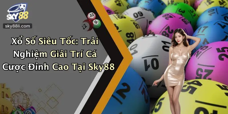 Xổ Số Siêu Tốc: Trải Nghiệm Giải Trí Cá Cược Đỉnh Cao Tại Sky88